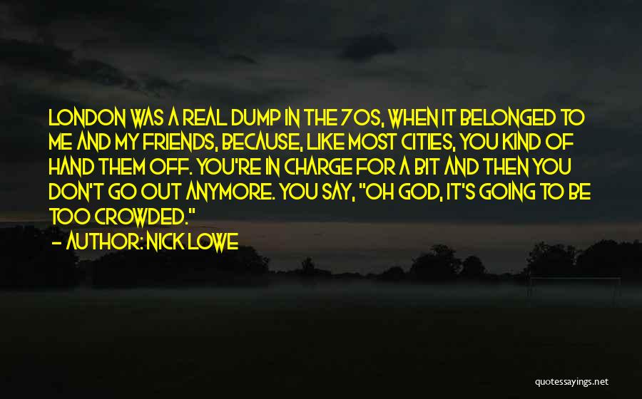 Nick Lowe Quotes: London Was A Real Dump In The 70s, When It Belonged To Me And My Friends, Because, Like Most Cities,