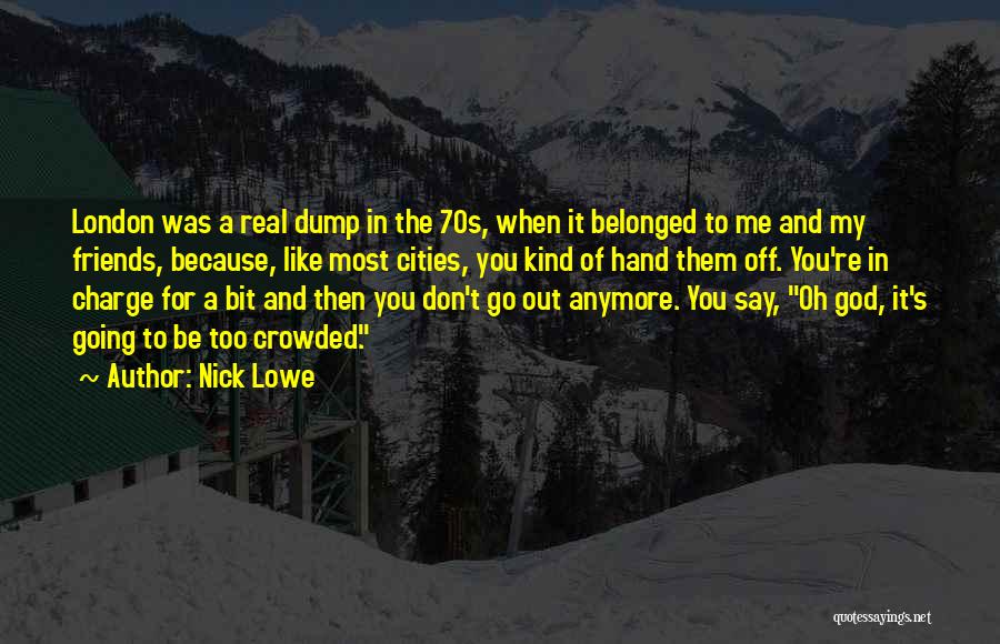 Nick Lowe Quotes: London Was A Real Dump In The 70s, When It Belonged To Me And My Friends, Because, Like Most Cities,