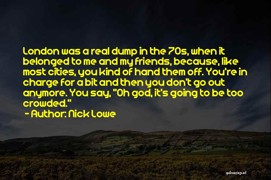 Nick Lowe Quotes: London Was A Real Dump In The 70s, When It Belonged To Me And My Friends, Because, Like Most Cities,