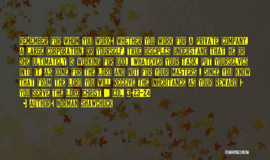 Norman Shawchuck Quotes: Remember For Whom You Work: Whether You Work For A Private Company, A Large Corporation, Or Yourself, True Disciples Understand