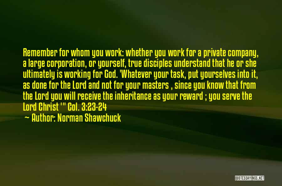 Norman Shawchuck Quotes: Remember For Whom You Work: Whether You Work For A Private Company, A Large Corporation, Or Yourself, True Disciples Understand