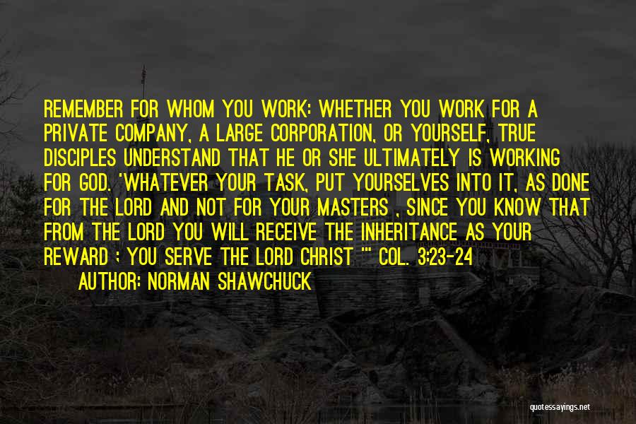 Norman Shawchuck Quotes: Remember For Whom You Work: Whether You Work For A Private Company, A Large Corporation, Or Yourself, True Disciples Understand