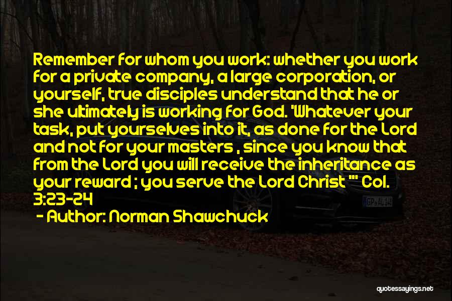 Norman Shawchuck Quotes: Remember For Whom You Work: Whether You Work For A Private Company, A Large Corporation, Or Yourself, True Disciples Understand