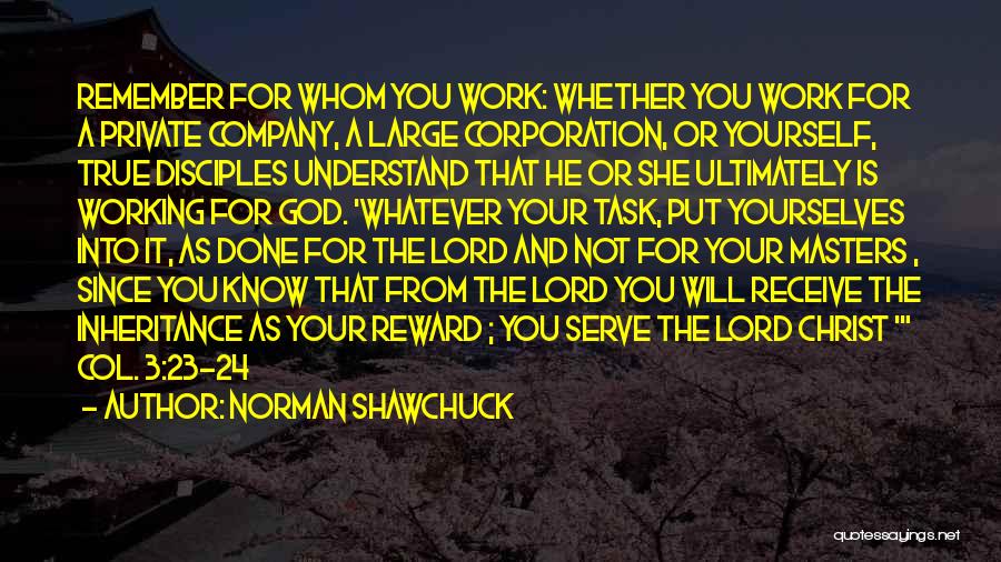 Norman Shawchuck Quotes: Remember For Whom You Work: Whether You Work For A Private Company, A Large Corporation, Or Yourself, True Disciples Understand