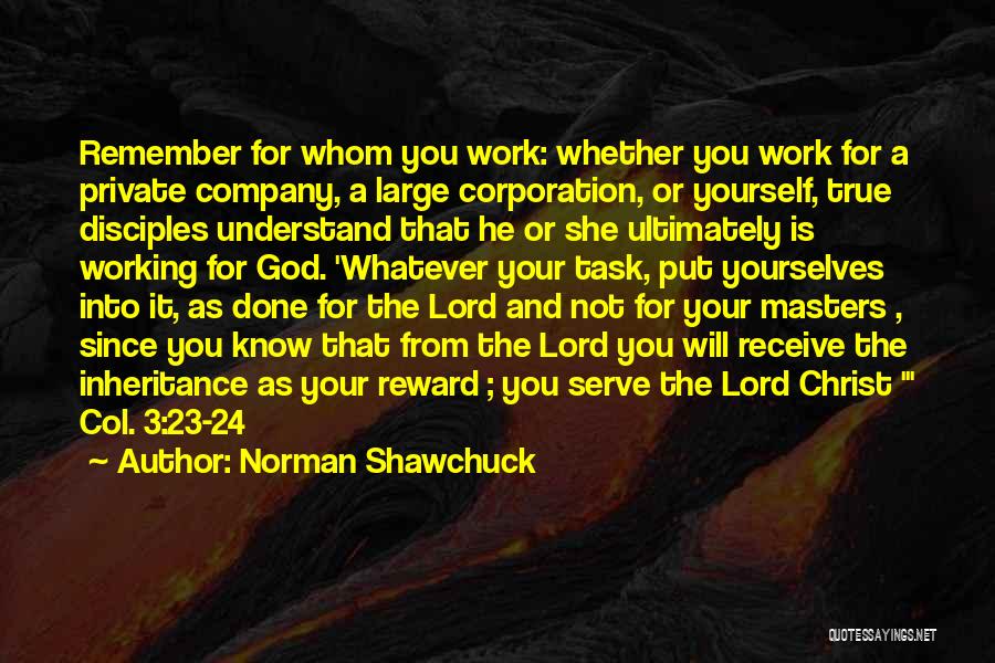 Norman Shawchuck Quotes: Remember For Whom You Work: Whether You Work For A Private Company, A Large Corporation, Or Yourself, True Disciples Understand