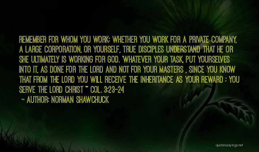 Norman Shawchuck Quotes: Remember For Whom You Work: Whether You Work For A Private Company, A Large Corporation, Or Yourself, True Disciples Understand