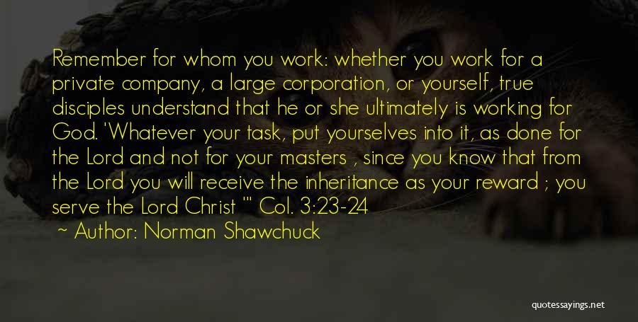 Norman Shawchuck Quotes: Remember For Whom You Work: Whether You Work For A Private Company, A Large Corporation, Or Yourself, True Disciples Understand