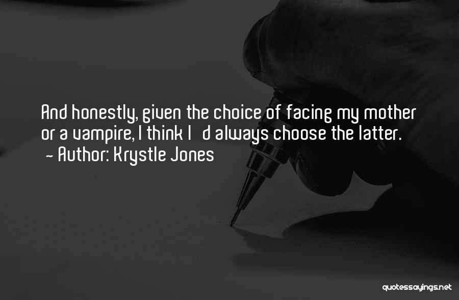 Krystle Jones Quotes: And Honestly, Given The Choice Of Facing My Mother Or A Vampire, I Think I'd Always Choose The Latter.