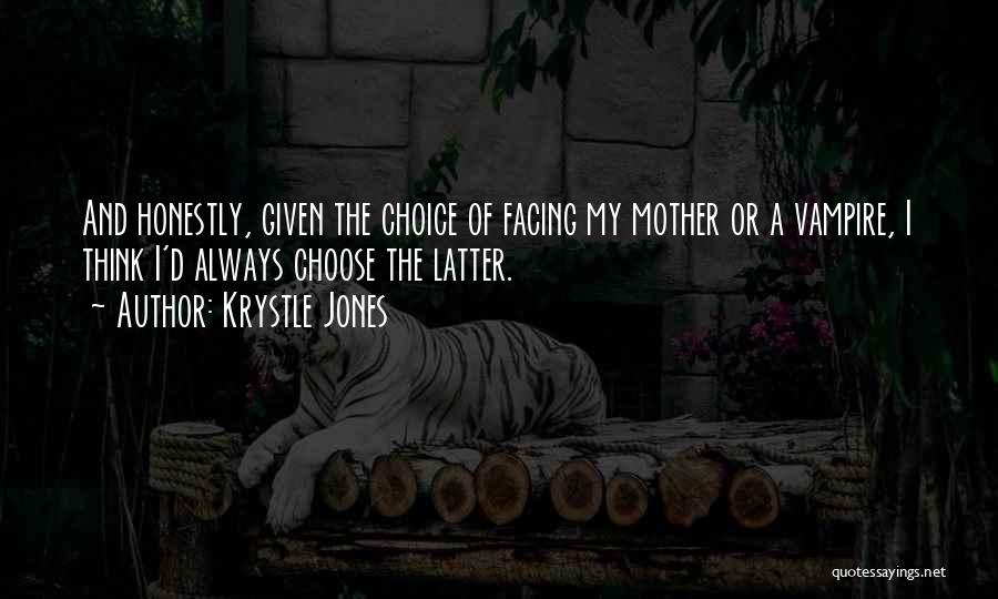 Krystle Jones Quotes: And Honestly, Given The Choice Of Facing My Mother Or A Vampire, I Think I'd Always Choose The Latter.