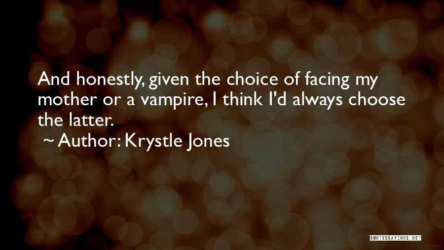 Krystle Jones Quotes: And Honestly, Given The Choice Of Facing My Mother Or A Vampire, I Think I'd Always Choose The Latter.