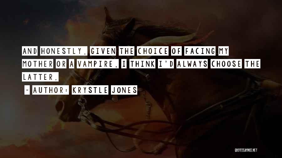 Krystle Jones Quotes: And Honestly, Given The Choice Of Facing My Mother Or A Vampire, I Think I'd Always Choose The Latter.