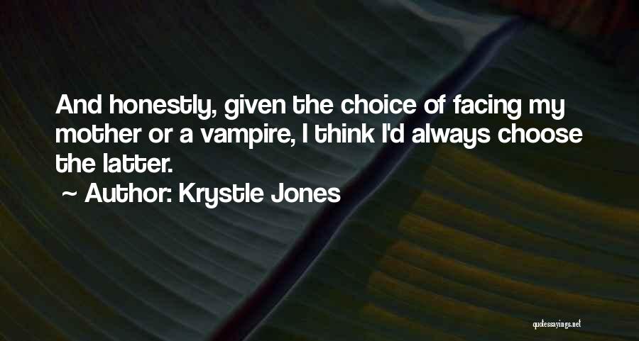 Krystle Jones Quotes: And Honestly, Given The Choice Of Facing My Mother Or A Vampire, I Think I'd Always Choose The Latter.