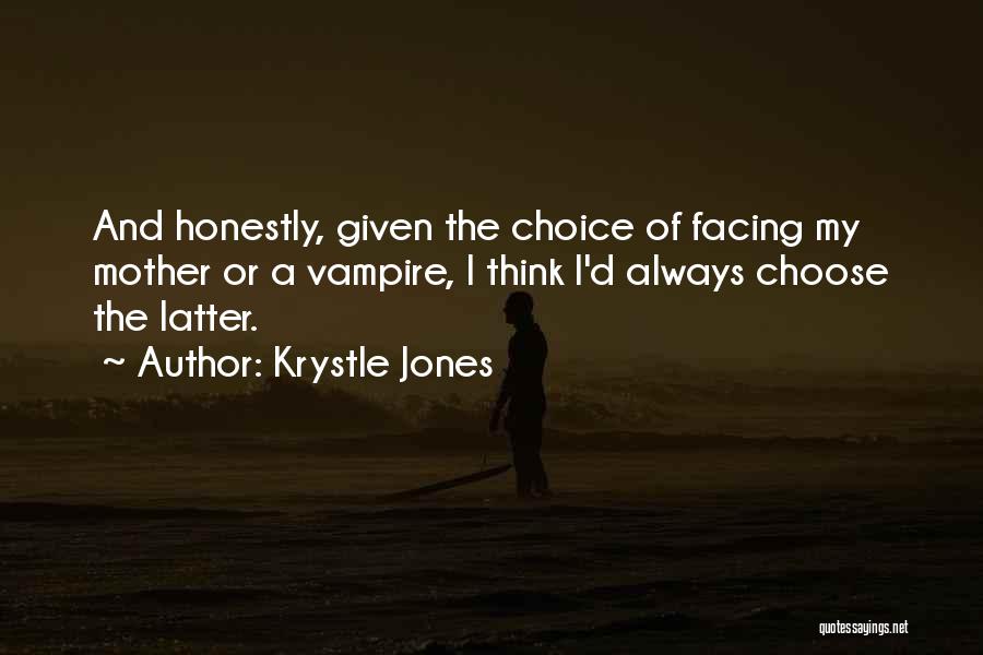 Krystle Jones Quotes: And Honestly, Given The Choice Of Facing My Mother Or A Vampire, I Think I'd Always Choose The Latter.