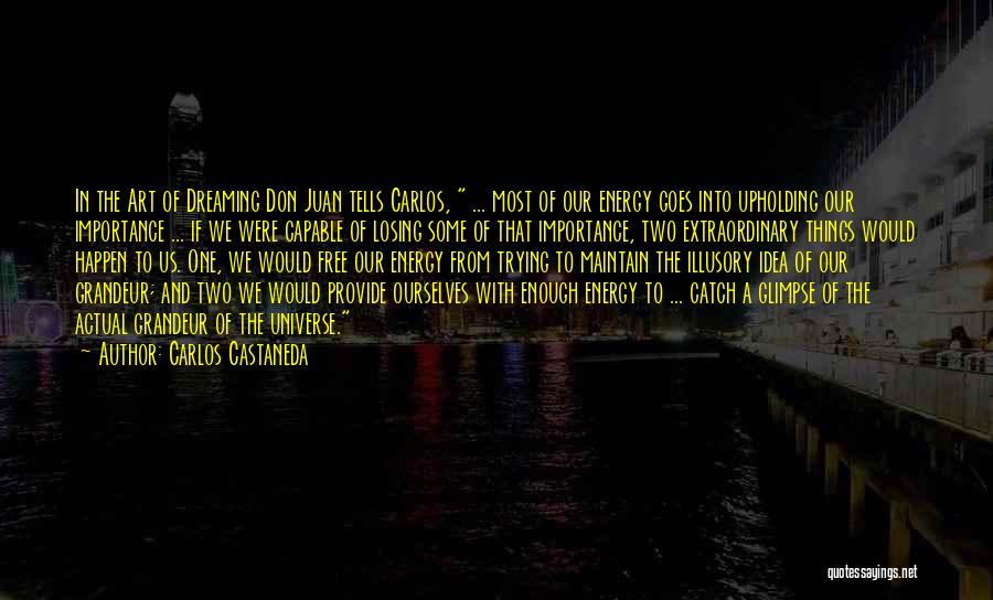 Carlos Castaneda Quotes: In The Art Of Dreaming Don Juan Tells Carlos, ... Most Of Our Energy Goes Into Upholding Our Importance ...