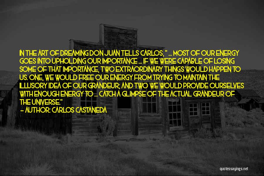 Carlos Castaneda Quotes: In The Art Of Dreaming Don Juan Tells Carlos, ... Most Of Our Energy Goes Into Upholding Our Importance ...