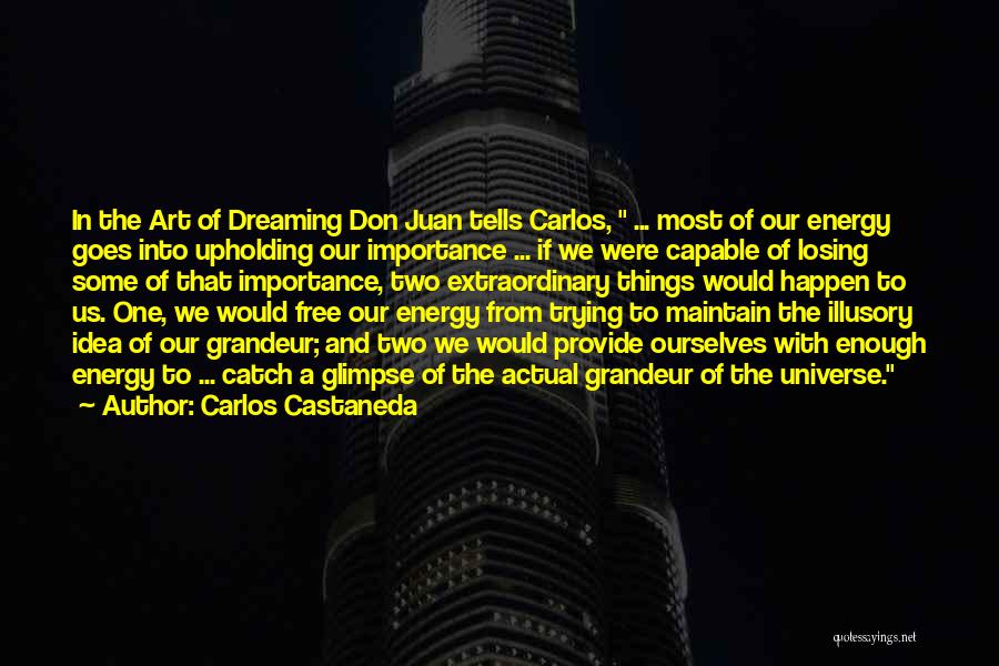 Carlos Castaneda Quotes: In The Art Of Dreaming Don Juan Tells Carlos, ... Most Of Our Energy Goes Into Upholding Our Importance ...