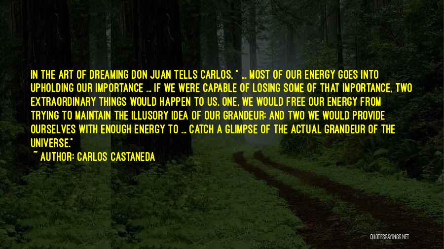 Carlos Castaneda Quotes: In The Art Of Dreaming Don Juan Tells Carlos, ... Most Of Our Energy Goes Into Upholding Our Importance ...