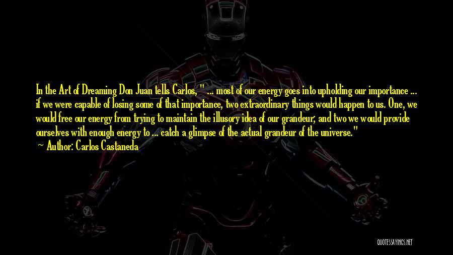 Carlos Castaneda Quotes: In The Art Of Dreaming Don Juan Tells Carlos, ... Most Of Our Energy Goes Into Upholding Our Importance ...