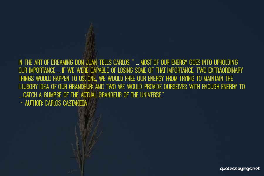 Carlos Castaneda Quotes: In The Art Of Dreaming Don Juan Tells Carlos, ... Most Of Our Energy Goes Into Upholding Our Importance ...