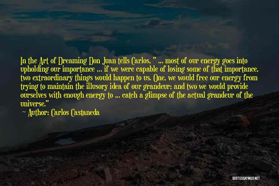 Carlos Castaneda Quotes: In The Art Of Dreaming Don Juan Tells Carlos, ... Most Of Our Energy Goes Into Upholding Our Importance ...