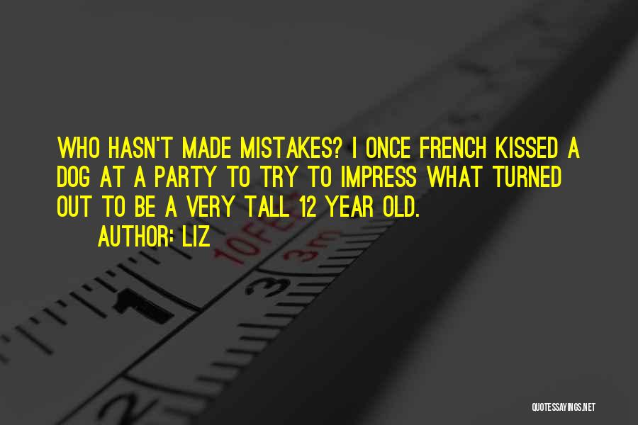 LIZ Quotes: Who Hasn't Made Mistakes? I Once French Kissed A Dog At A Party To Try To Impress What Turned Out