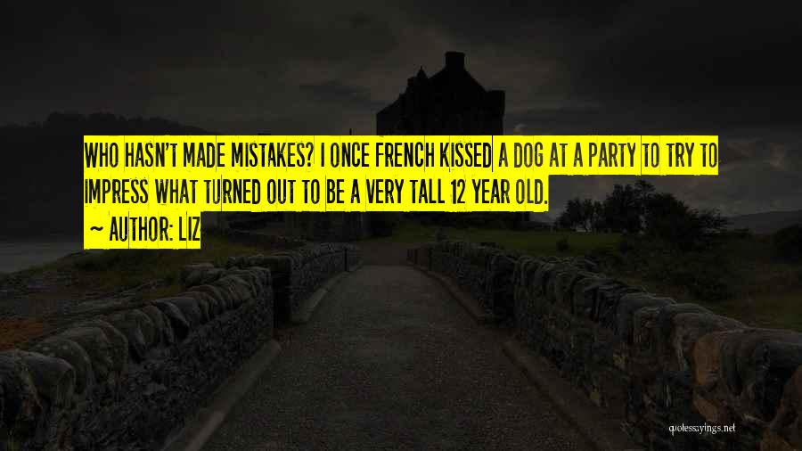 LIZ Quotes: Who Hasn't Made Mistakes? I Once French Kissed A Dog At A Party To Try To Impress What Turned Out