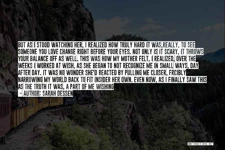 Sarah Dessen Quotes: But As I Stood Watching Her, I Realized How Truly Hard It Was,really, To See Someone You Love Change Right