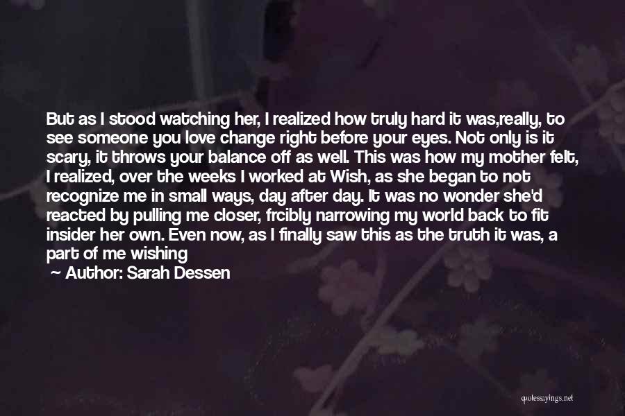 Sarah Dessen Quotes: But As I Stood Watching Her, I Realized How Truly Hard It Was,really, To See Someone You Love Change Right