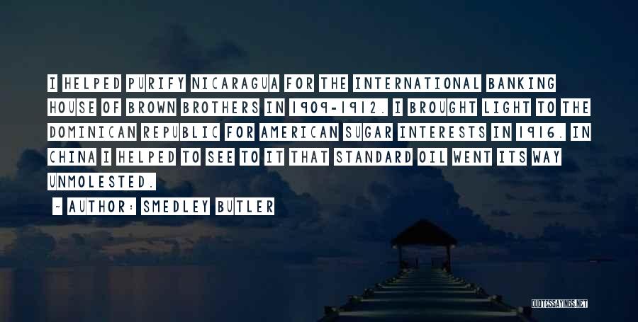 Smedley Butler Quotes: I Helped Purify Nicaragua For The International Banking House Of Brown Brothers In 1909-1912. I Brought Light To The Dominican