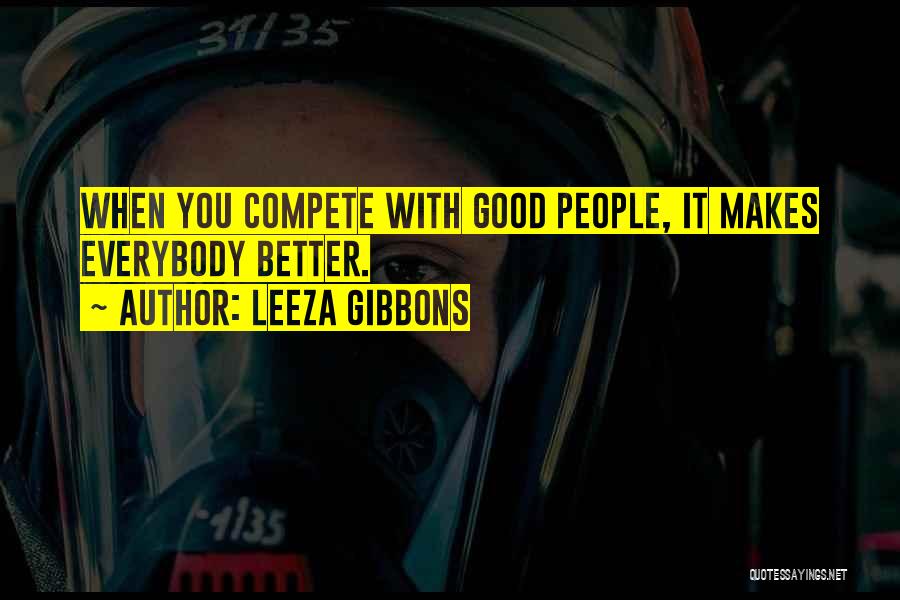 Leeza Gibbons Quotes: When You Compete With Good People, It Makes Everybody Better.