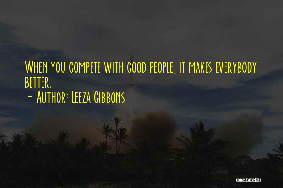 Leeza Gibbons Quotes: When You Compete With Good People, It Makes Everybody Better.