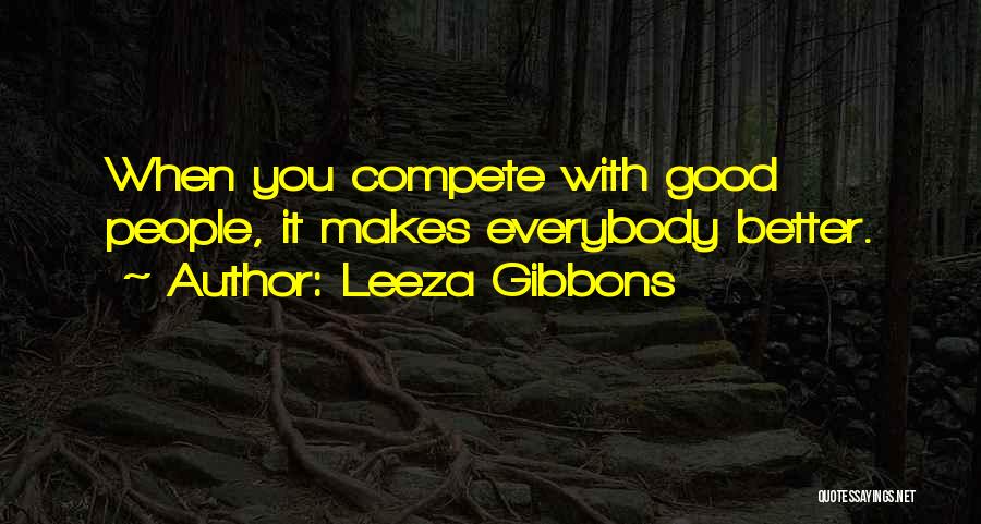 Leeza Gibbons Quotes: When You Compete With Good People, It Makes Everybody Better.