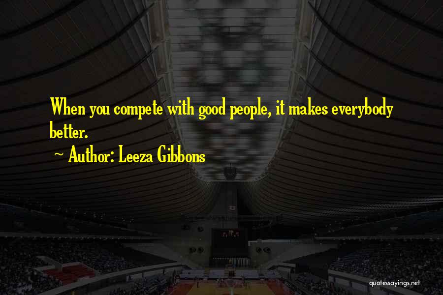 Leeza Gibbons Quotes: When You Compete With Good People, It Makes Everybody Better.