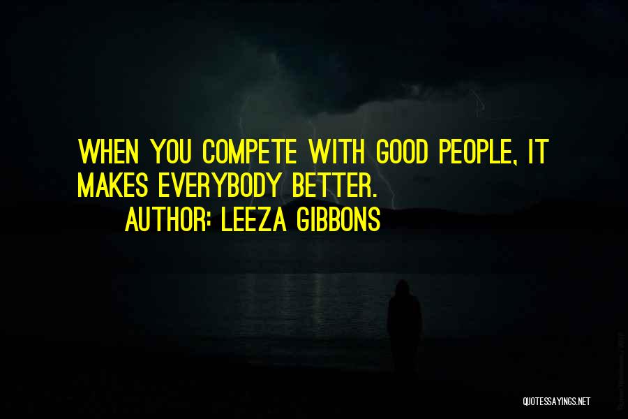 Leeza Gibbons Quotes: When You Compete With Good People, It Makes Everybody Better.