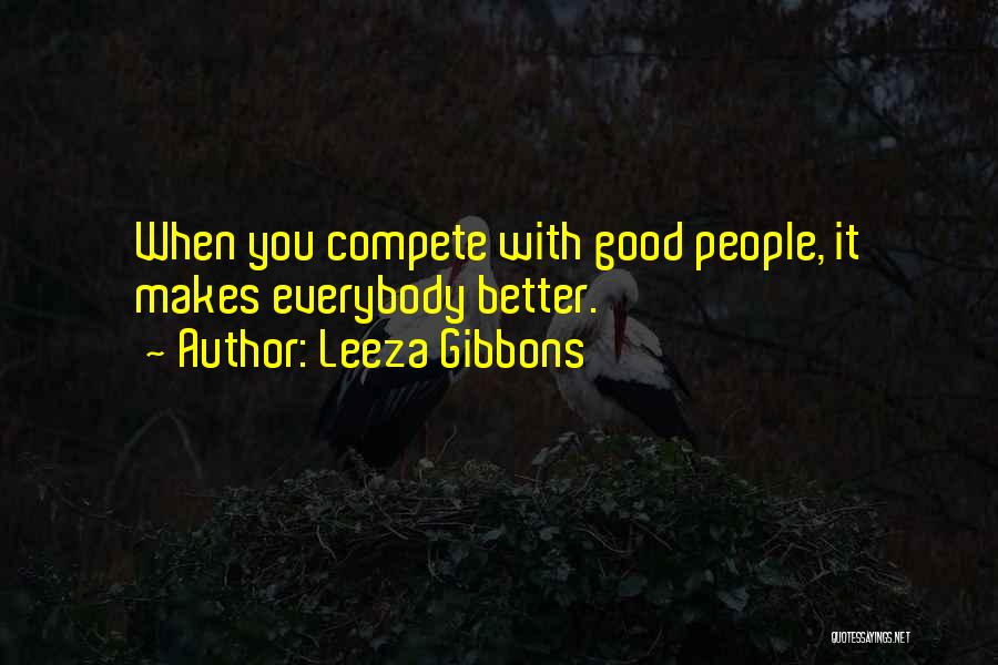 Leeza Gibbons Quotes: When You Compete With Good People, It Makes Everybody Better.