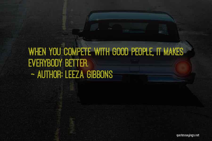 Leeza Gibbons Quotes: When You Compete With Good People, It Makes Everybody Better.