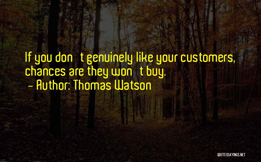 Thomas Watson Quotes: If You Don't Genuinely Like Your Customers, Chances Are They Won't Buy.