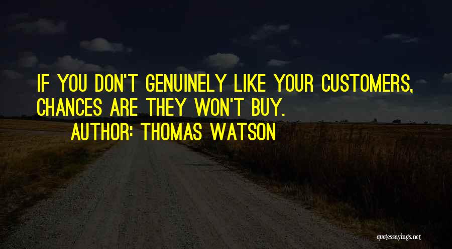 Thomas Watson Quotes: If You Don't Genuinely Like Your Customers, Chances Are They Won't Buy.