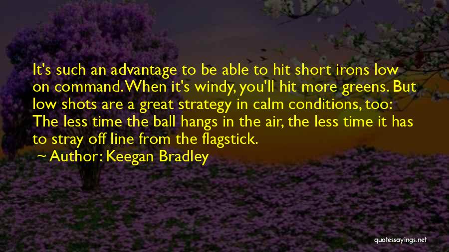 Keegan Bradley Quotes: It's Such An Advantage To Be Able To Hit Short Irons Low On Command. When It's Windy, You'll Hit More