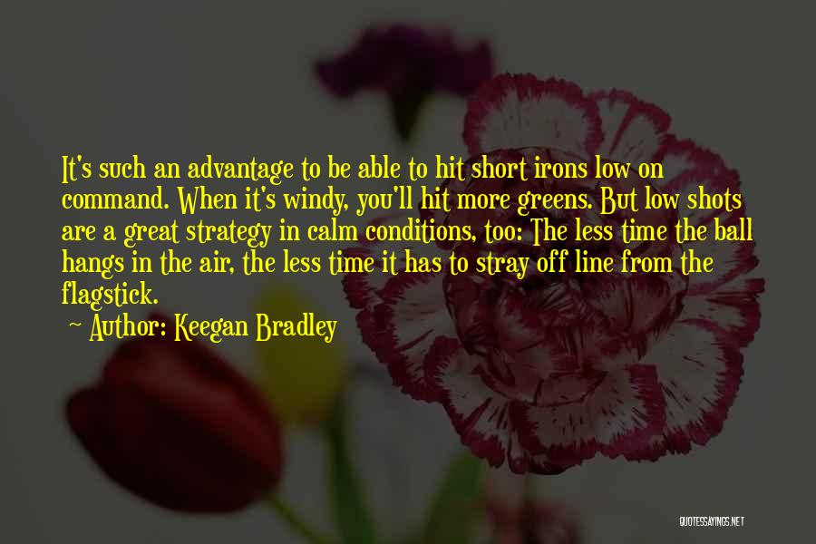 Keegan Bradley Quotes: It's Such An Advantage To Be Able To Hit Short Irons Low On Command. When It's Windy, You'll Hit More