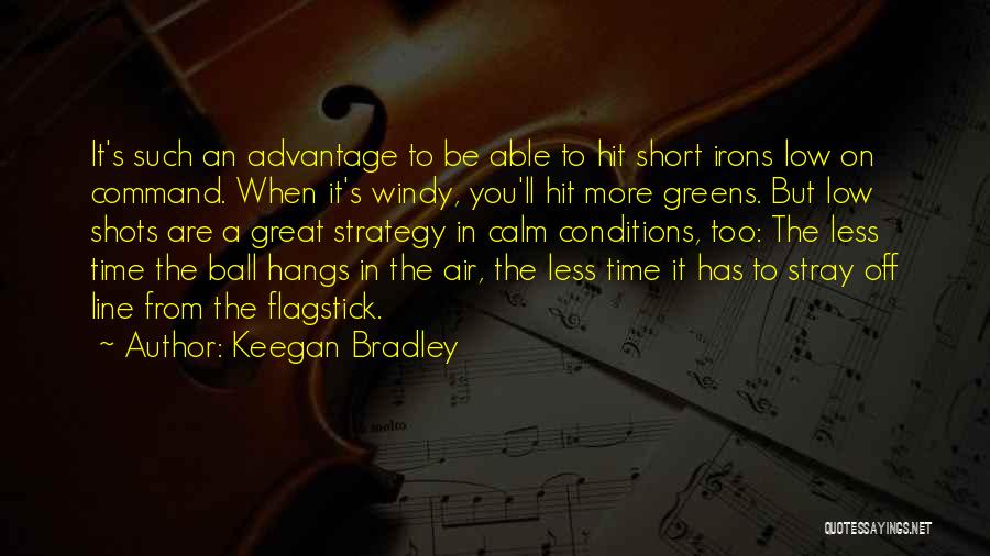 Keegan Bradley Quotes: It's Such An Advantage To Be Able To Hit Short Irons Low On Command. When It's Windy, You'll Hit More