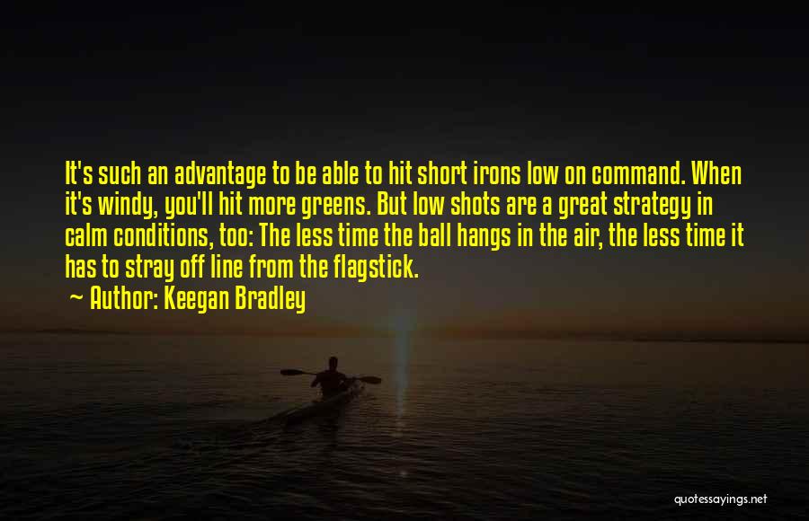 Keegan Bradley Quotes: It's Such An Advantage To Be Able To Hit Short Irons Low On Command. When It's Windy, You'll Hit More