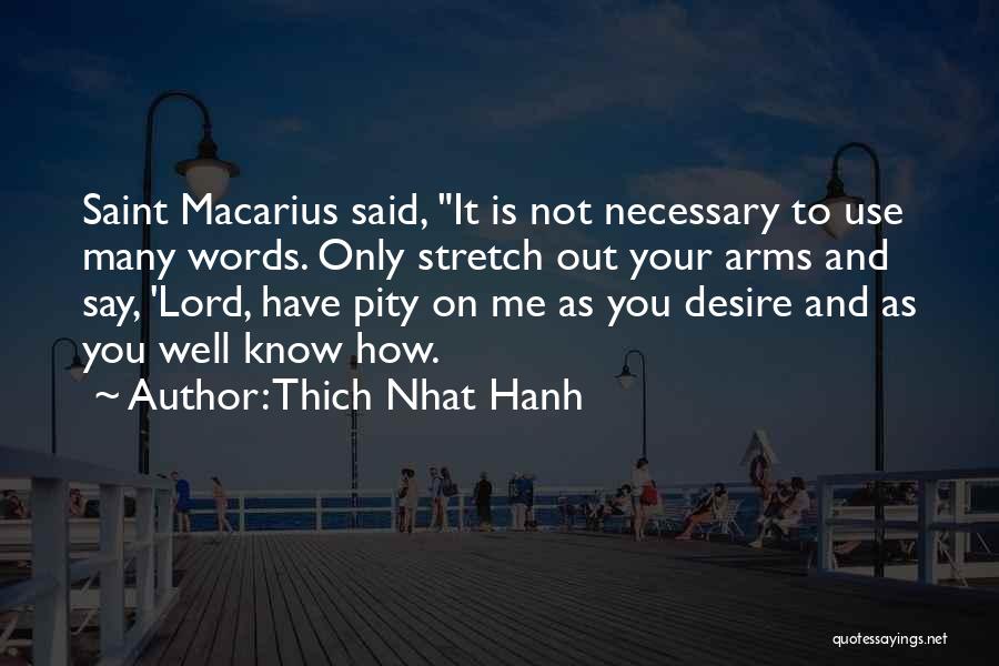 Thich Nhat Hanh Quotes: Saint Macarius Said, It Is Not Necessary To Use Many Words. Only Stretch Out Your Arms And Say, 'lord, Have