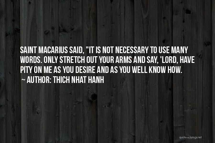 Thich Nhat Hanh Quotes: Saint Macarius Said, It Is Not Necessary To Use Many Words. Only Stretch Out Your Arms And Say, 'lord, Have