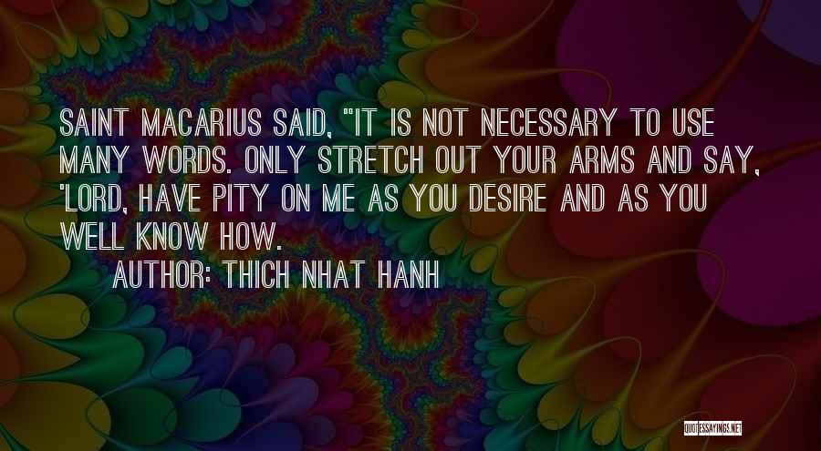 Thich Nhat Hanh Quotes: Saint Macarius Said, It Is Not Necessary To Use Many Words. Only Stretch Out Your Arms And Say, 'lord, Have