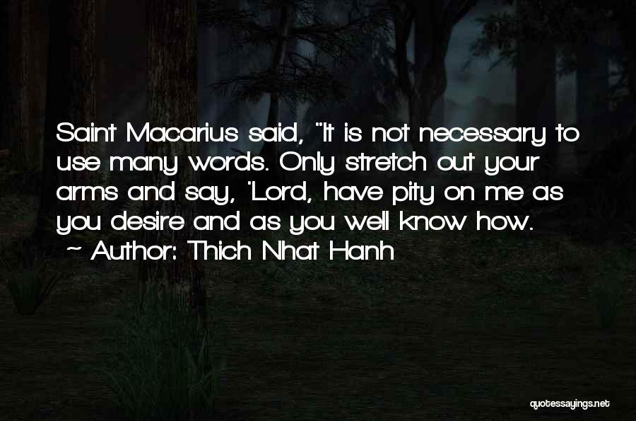 Thich Nhat Hanh Quotes: Saint Macarius Said, It Is Not Necessary To Use Many Words. Only Stretch Out Your Arms And Say, 'lord, Have
