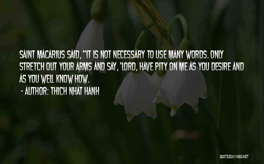 Thich Nhat Hanh Quotes: Saint Macarius Said, It Is Not Necessary To Use Many Words. Only Stretch Out Your Arms And Say, 'lord, Have