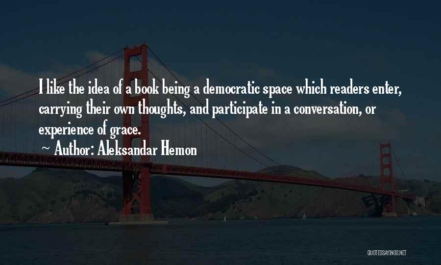 Aleksandar Hemon Quotes: I Like The Idea Of A Book Being A Democratic Space Which Readers Enter, Carrying Their Own Thoughts, And Participate