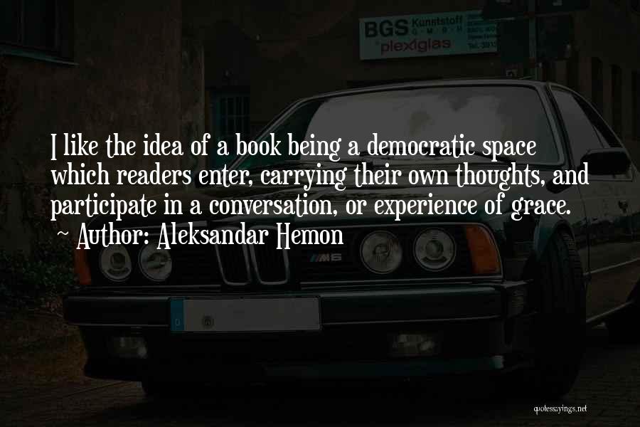 Aleksandar Hemon Quotes: I Like The Idea Of A Book Being A Democratic Space Which Readers Enter, Carrying Their Own Thoughts, And Participate