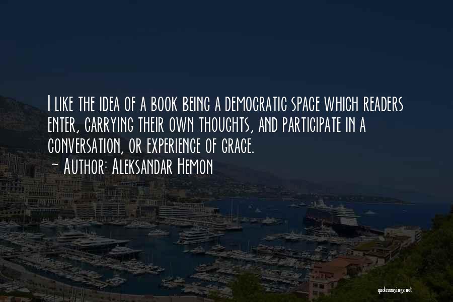 Aleksandar Hemon Quotes: I Like The Idea Of A Book Being A Democratic Space Which Readers Enter, Carrying Their Own Thoughts, And Participate